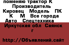 поменяю трактор К-702 › Производитель ­ Кировец › Модель ­ ПК-6/К-702М - Все города Авто » Спецтехника   . Иркутская обл.,Саянск г.